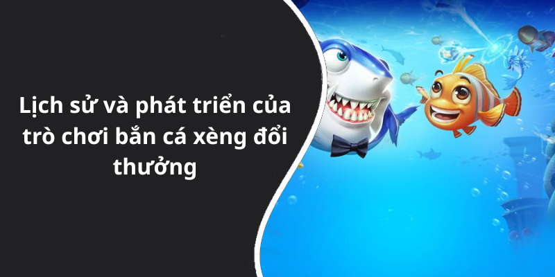 Lịch sử và phát triển của trò chơi bắn cá xèng đổi thưởng