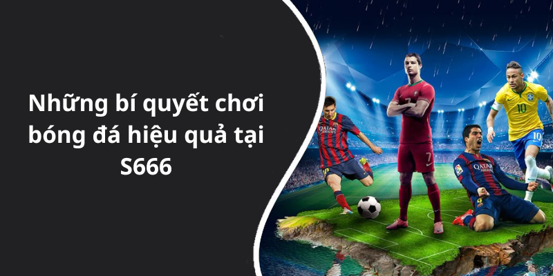 Những bí quyết chơi bóng đá hiệu quả tại S666