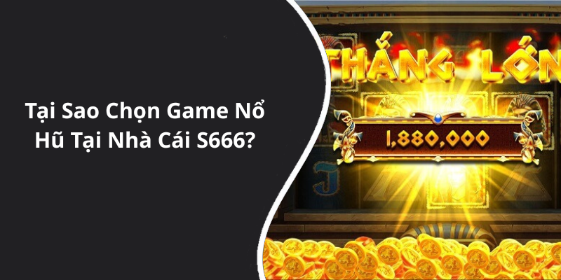 Tại Sao Chọn Game Nổ Hũ Tại Nhà Cái S666
