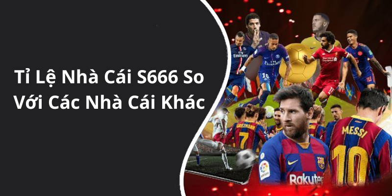Tỉ Lệ Nhà Cái S666 So Với Các Nhà Cái Khác