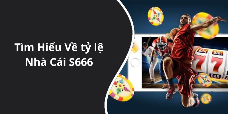 Tìm Hiểu Về tỷ lệ Nhà Cái S666