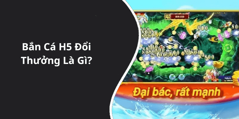 Bắn Cá H5 Đổi Thưởng Là Gì