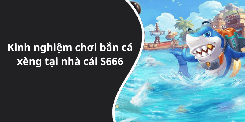 Kinh nghiệm chơi bắn cá xèng tại nhà cái S666