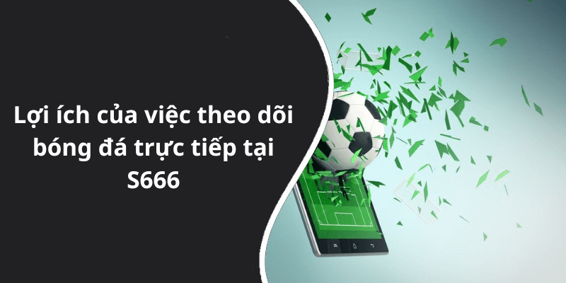 Lợi ích của việc theo dõi bóng đá trực tiếp tại S666