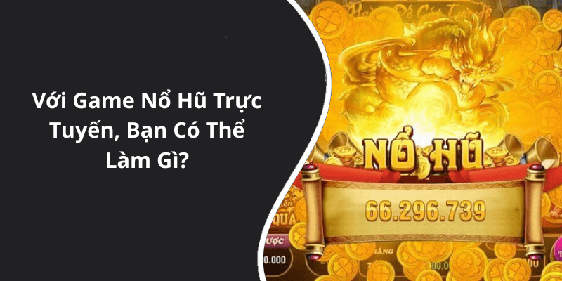 Với Game Nổ Hũ Trực Tuyến, Bạn Có Thể Làm Gì